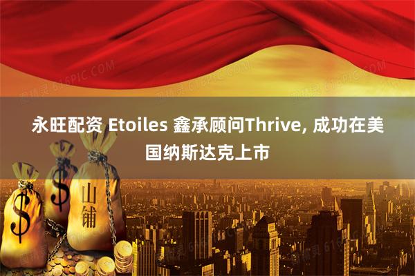 永旺配资 Etoiles 鑫承顾问Thrive, 成功在美国纳斯达克上市