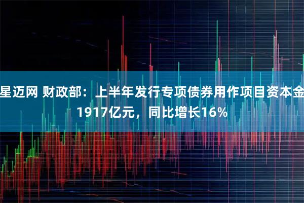 星迈网 财政部：上半年发行专项债券用作项目资本金1917亿元，同比增长16%
